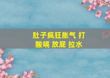 肚子疯狂胀气 打酸嗝 放屁 拉水